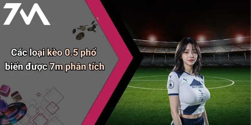 Các loại kèo 0.5 phổ biến được 7m phân tích