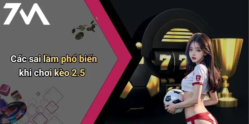 Các sai lầm phổ biến khi chơi kèo 2.5