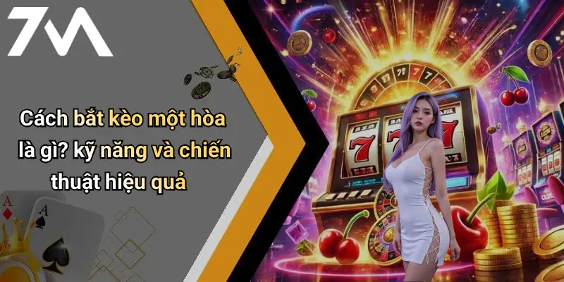 Cách bắt kèo một hòa là gì? kỹ năng và chiến thuật hiệu quả