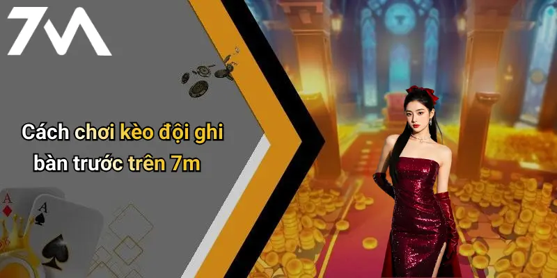 Cách chơi kèo đội ghi bàn trước trên 7m