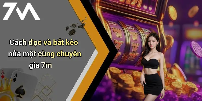 Cách đọc và bắt kèo nửa một cùng chuyên gia 7m