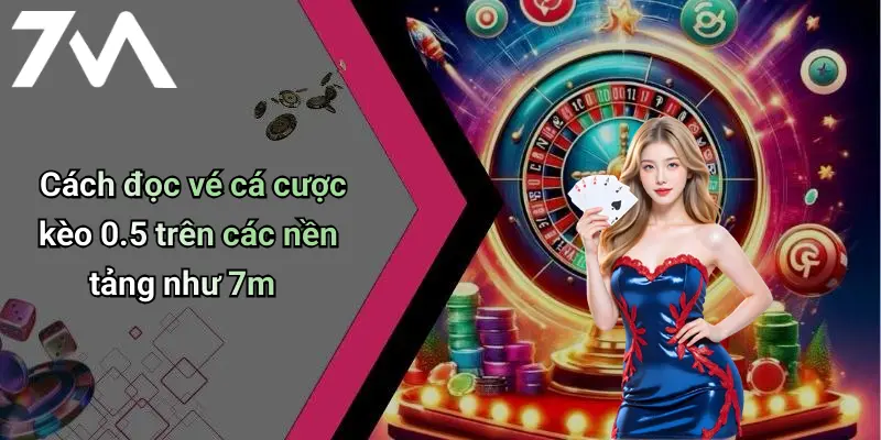 Cách đọc vé cá cược kèo 0.5 trên các nền tảng như 7m