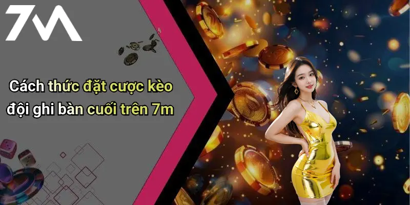 Cách thức đặt cược kèo đội ghi bàn cuối trên 7m