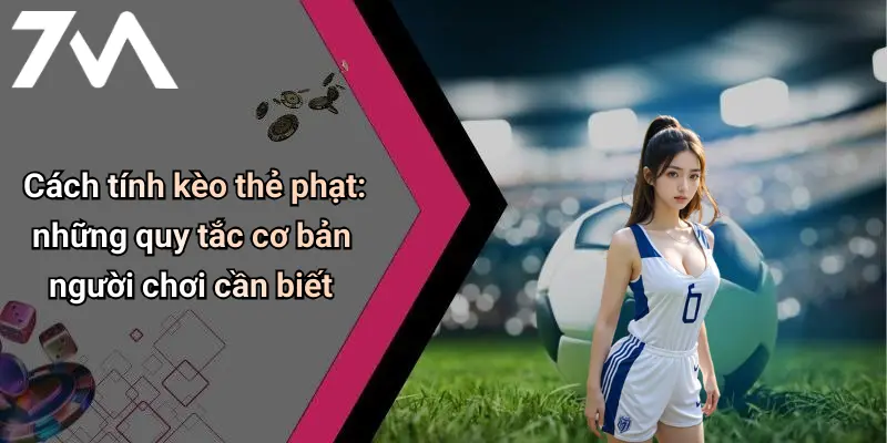 Cách tính kèo thẻ phạt: những quy tắc cơ bản người chơi cần biết