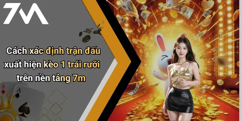 Cách xác định trận đấu xuất hiện kèo 1 trái rưỡi trên nền tảng 7m