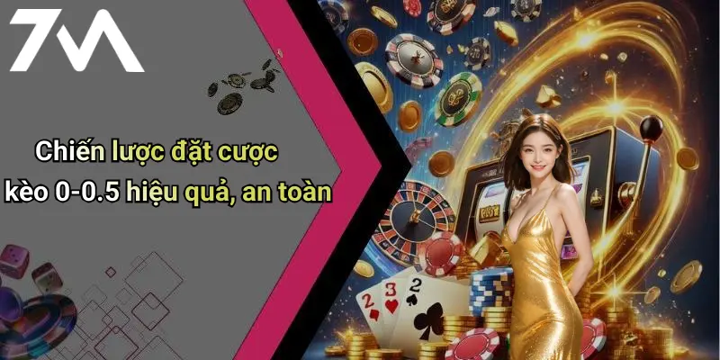 Chiến lược đặt cược kèo 0-0.5 hiệu quả, an toàn