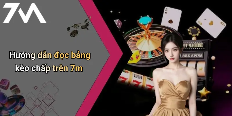 Hướng dẫn đọc bảng kèo chấp trên 7m