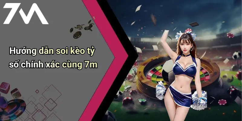 Hướng dẫn soi kèo tỷ số chính xác cùng 7m