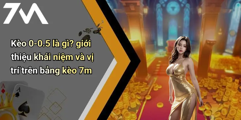 Kèo 0-0.5 là gì? giới thiệu khái niệm và vị trí trên bảng kèo 7m
