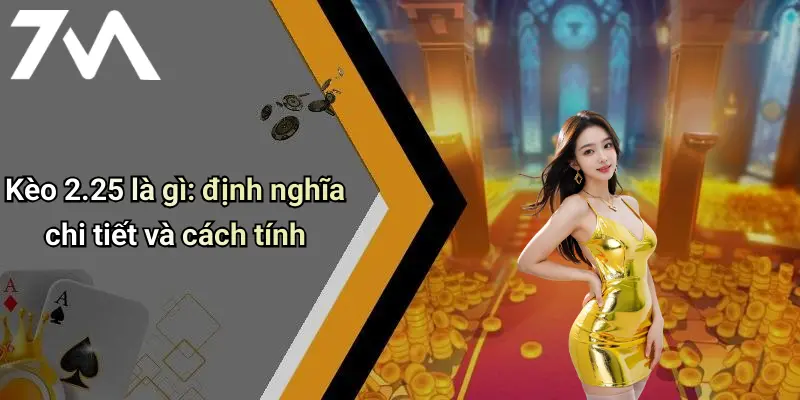 Kèo 2.25 là gì: định nghĩa chi tiết và cách tính