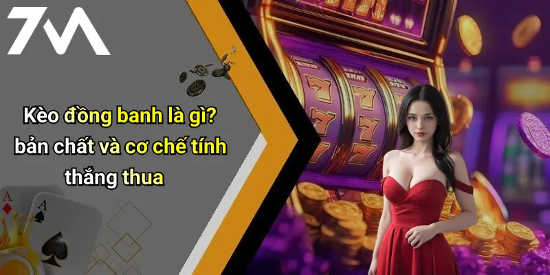 Kèo đồng banh là gì? bản chất và cơ chế tính thắng thua
