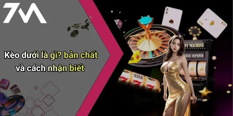 Kèo dưới là gì? bản chất và cách nhận biết