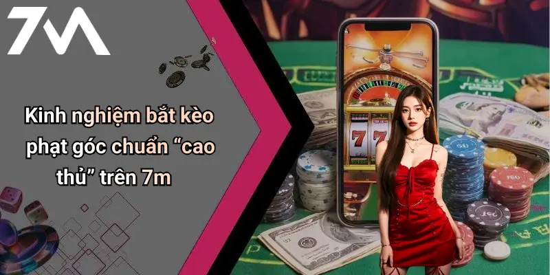Kinh nghiệm bắt kèo phạt góc chuẩn “cao thủ” trên 7m