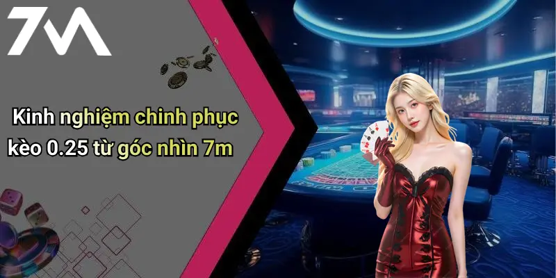Kinh nghiệm chinh phục kèo 0.25 từ góc nhìn 7m