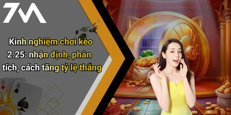 Kinh nghiệm chơi kèo 2.25: nhận định, phân tích, cách tăng tỷ lệ thắng