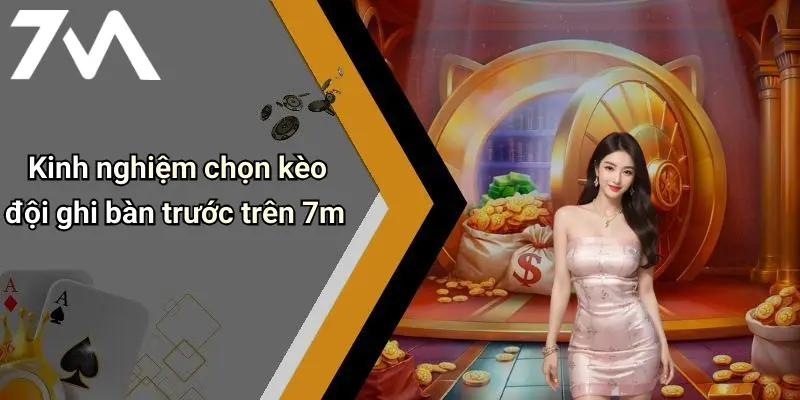 Kinh nghiệm chọn kèo đội ghi bàn trước trên 7m