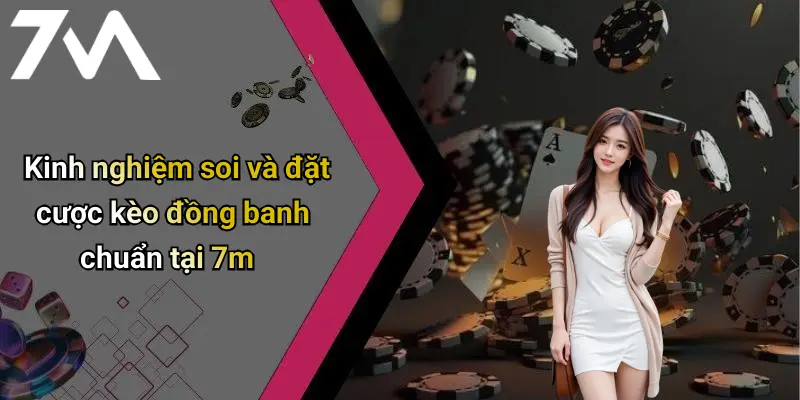 Kinh nghiệm soi và đặt cược kèo đồng banh chuẩn tại 7m