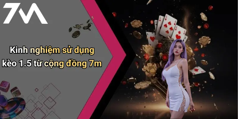 Kinh nghiệm sử dụng kèo 1.5 từ cộng đồng 7m