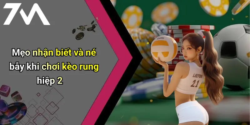 Mẹo nhận biết và né bẫy khi chơi kèo rung hiệp 2