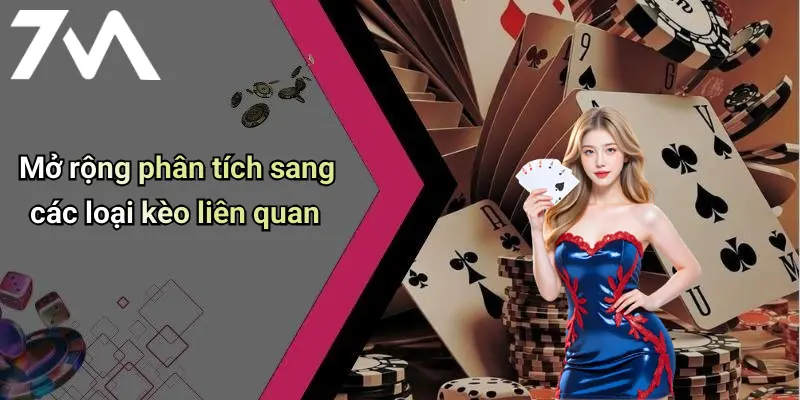 Mở rộng phân tích sang các loại kèo liên quan