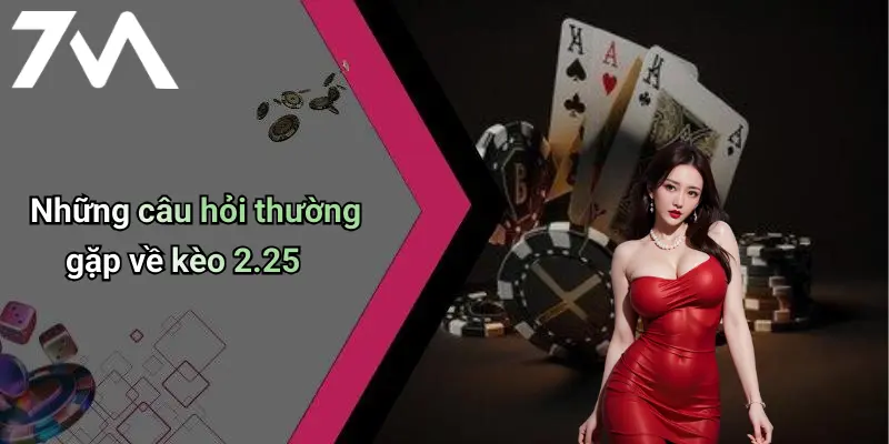Những câu hỏi thường gặp về kèo 2.25