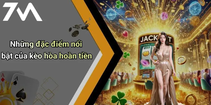 Những đặc điểm nổi bật của kèo hòa hoàn tiền