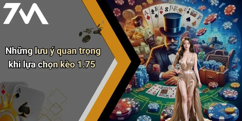 Những lưu ý quan trọng khi lựa chọn kèo 1.75