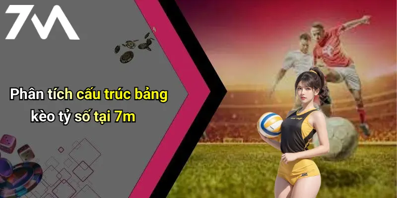 Phân tích cấu trúc bảng kèo tỷ số tại 7m