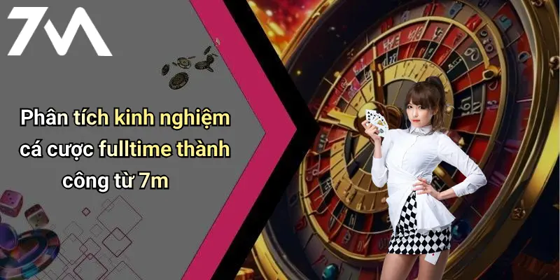 Phân tích kinh nghiệm cá cược fulltime thành công từ 7m