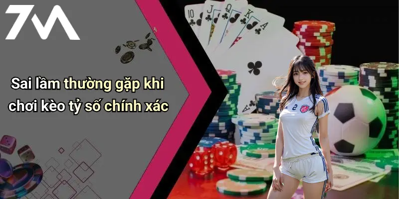 Sai lầm thường gặp khi chơi kèo tỷ số chính xác