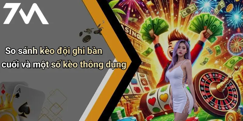 So sánh kèo đội ghi bàn cuối và một số kèo thông dụng
