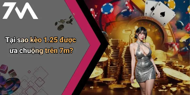 Tại sao kèo 1.25 được ưa chuộng trên 7m?