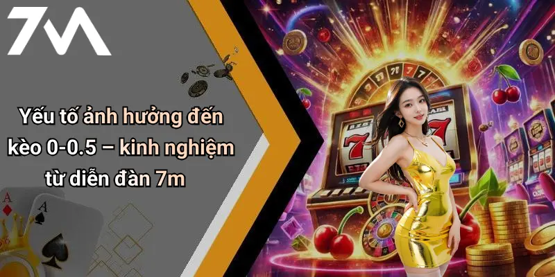 Yếu tố ảnh hưởng đến kèo 0-0.5 – kinh nghiệm từ diễn đàn 7m