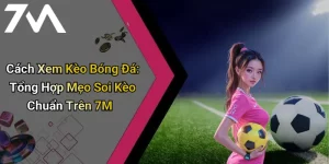 Cách Xem Kèo Bóng Đá: Tổng Hợp Mẹo Soi Kèo Chuẩn Trên 7M