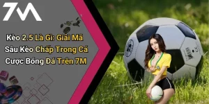 Kèo 2.5 Là Gì: Giải Mã Sâu Kèo Chấp Trong Cá Cược Bóng Đá Trên 7M