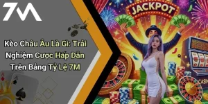 Kèo Châu Âu Là Gì: Trải Nghiệm Cược Hấp Dẫn Trên Bảng Tỷ Lệ 7M